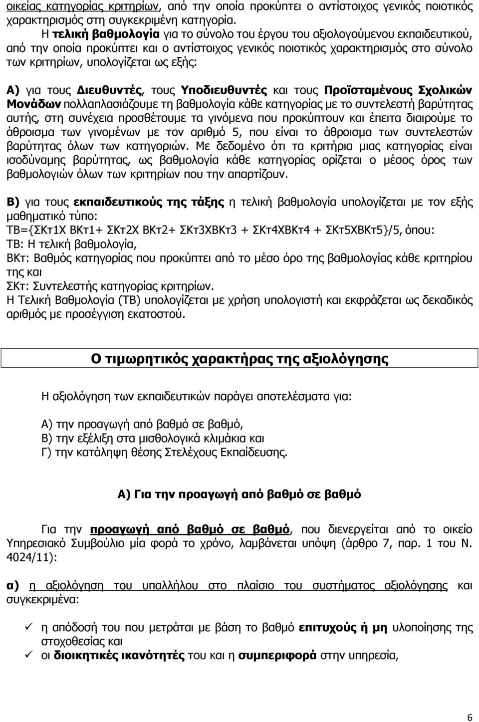 Α) για τους Διευθυντές, τους Υποδιευθυντές και τους Προϊσταμένους Σχολικών Μονάδων πολλαπλασιάζουμε τη βαθμολογία κάθε κατηγορίας με το συντελεστή βαρύτητας αυτής, στη συνέχεια προσθέτουμε τα