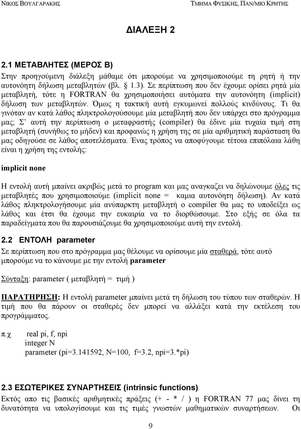 Τι θα γινόταν αν κατά λάθος πληκτρολογούσουµε µία µεταβλητή που δεν υπάρχει στο πρόγραµµα µας; Σ αυτή την περίπτωση ο µεταφραστής (compiler) θα έδινε µία τυχαία τιµή στη µεταβλητή (συνήθως το µήδεν)