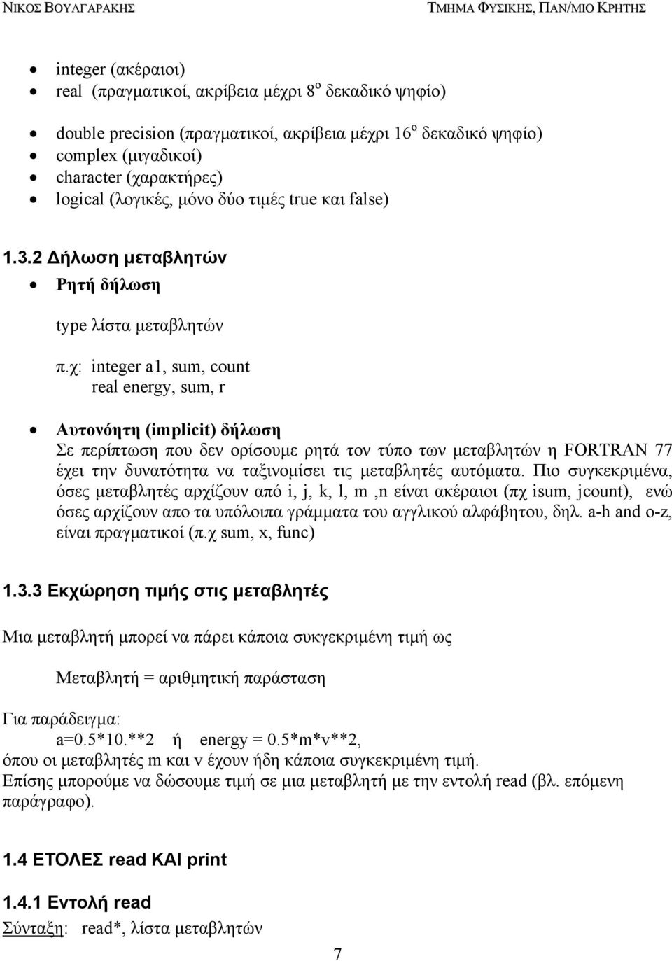χ: integer a1, sum, count real energy, sum, r Aυτονόητη (implicit) δήλωση Σε περίπτωση πoυ δεν ορίσουµε ρητά τον τύπο των µεταβλητών η FORTRAN 77 έχει την δυνατότητα να ταξινοµίσει τις µεταβλητές