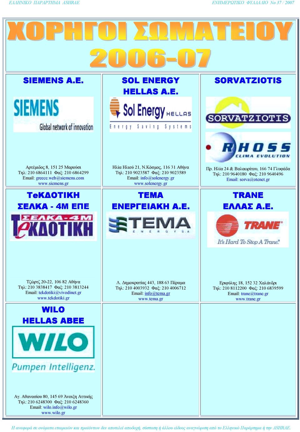 Ηλία 24 & Βαλαωρίτου, 166 74 Γλυφάδα Τηλ: 210 9640180 Φαξ: 210 9640496 Email: sorva@otenet.gr TRANE ΕΛΛΑΣ Α.Ε. Τζώρτζ 20-22, 106 82 Αθήνα Τηλ: 210 3838417 Φαξ: 210 3813244 Email: tekdotiki@vivodinet.