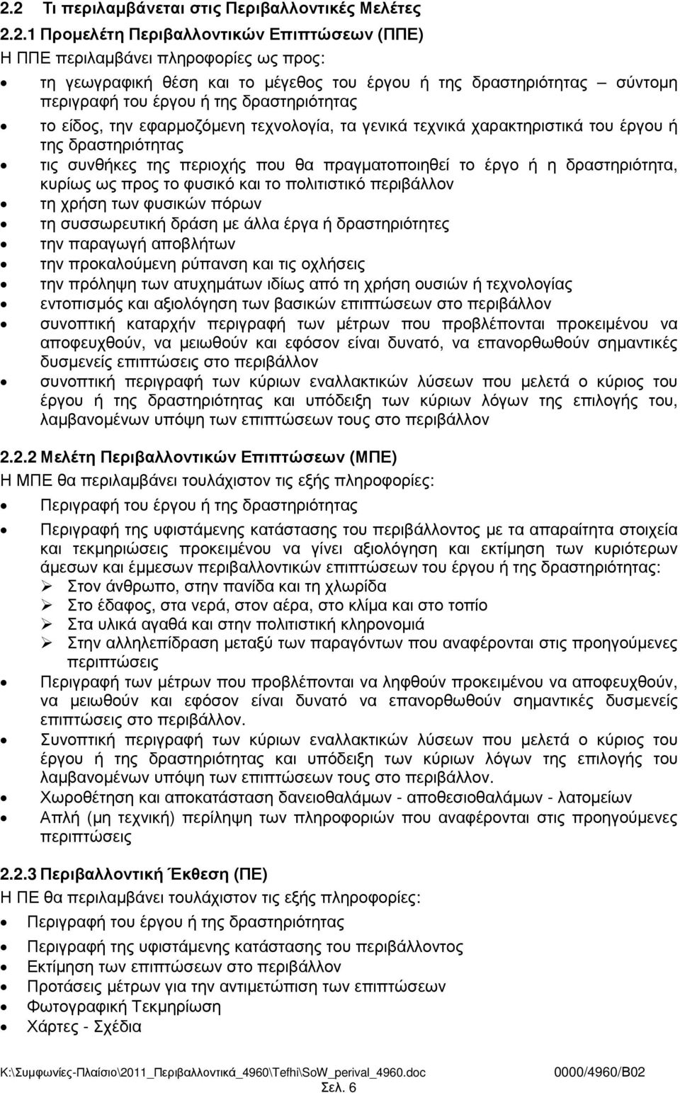 πραγµατοποιηθεί το έργο ή η δραστηριότητα, κυρίως ως προς το φυσικό και το πολιτιστικό περιβάλλον τη χρήση των φυσικών πόρων τη συσσωρευτική δράση µε άλλα έργα ή δραστηριότητες την παραγωγή αποβλήτων