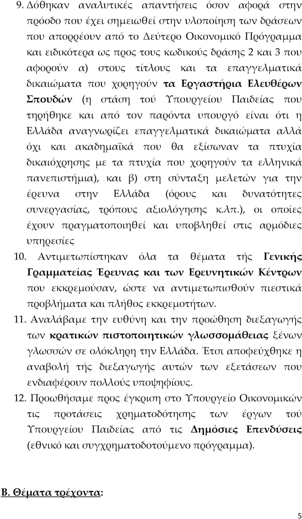 Ελλάδα αναγνωρίζει επαγγελματικά δικαιώματα αλλά όχι και ακαδημαϊκά που θα εξίσωναν τα πτυχία δικαιόχρησης με τα πτυχία που χορηγούν τα ελληνικά πανεπιστήμια), και β) στη σύνταξη μελετών για την