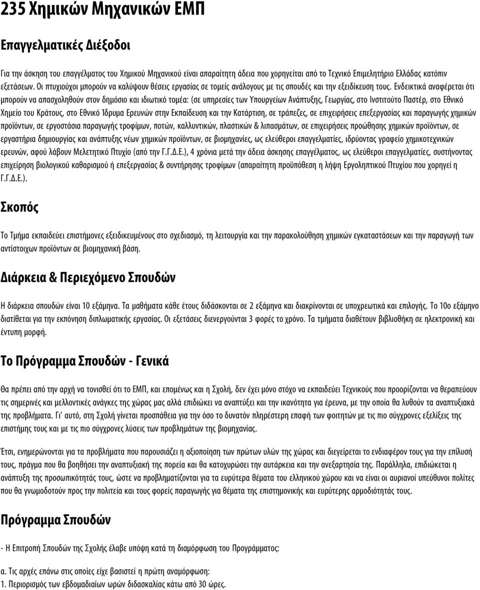 Ενδεικτικά αναφέρεται ότι μπορούν να απασχοληθούν στον δημόσιο και ιδιωτικό τομέα: (σε υπηρεσίες των Υπουργείων Ανάπτυξης, Γεωργίας, στο Ινστιτούτο Παστέρ, στο Εθνικό Χημείο του Κράτους, στο Εθνικό