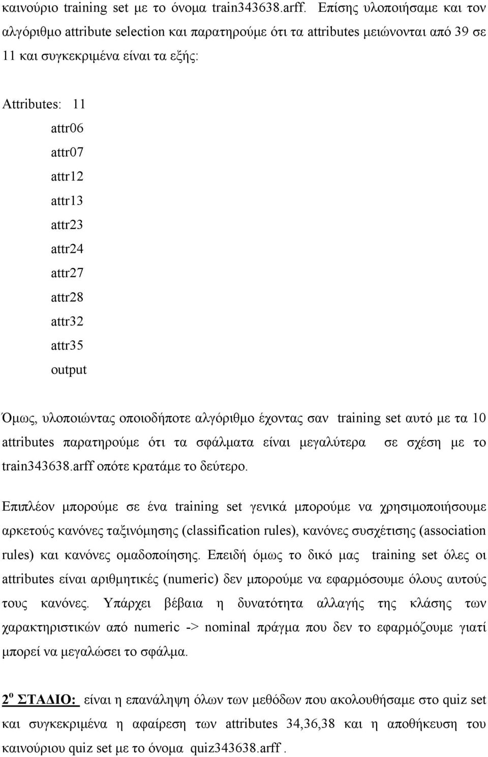 attr24 attr27 attr28 attr32 attr35 output Όμως, υλοποιώντας οποιοδήποτε αλγόριθμο έχοντας σαν training set αυτό με τα 10 attributes παρατηρούμε ότι τα σφάλματα είναι μεγαλύτερα σε σχέση με το