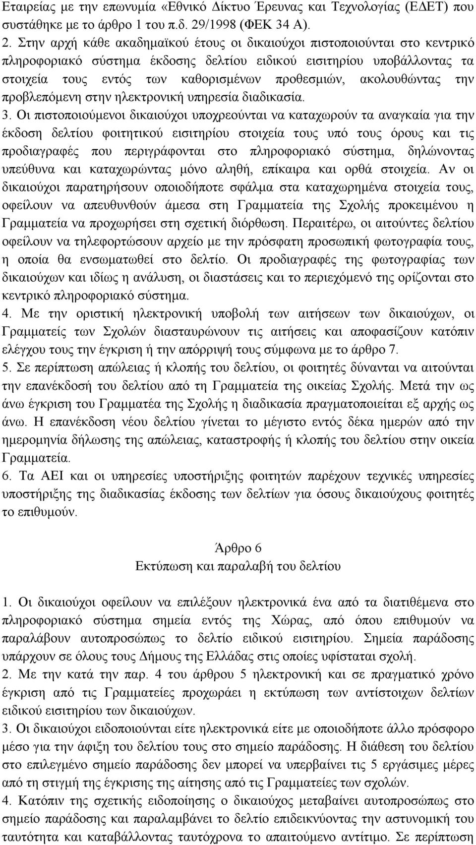 Στην αρχή κάθε ακαδημαϊκού έτους οι δικαιούχοι πιστοποιούνται στο κεντρικό πληροφοριακό σύστημα έκδοσης δελτίου ειδικού εισιτηρίου υποβάλλοντας τα στοιχεία τους εντός των καθορισμένων προθεσμιών,