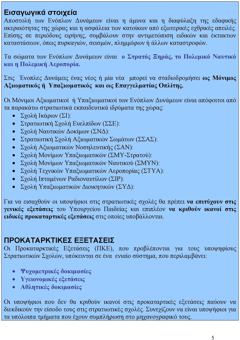 Τα σώµατα των Ενόπλων υνάµεων είναι ο Στρατός Ξηράς, το Πολεµικό Ναυτικό και η Πολεµική Αεροπορία.