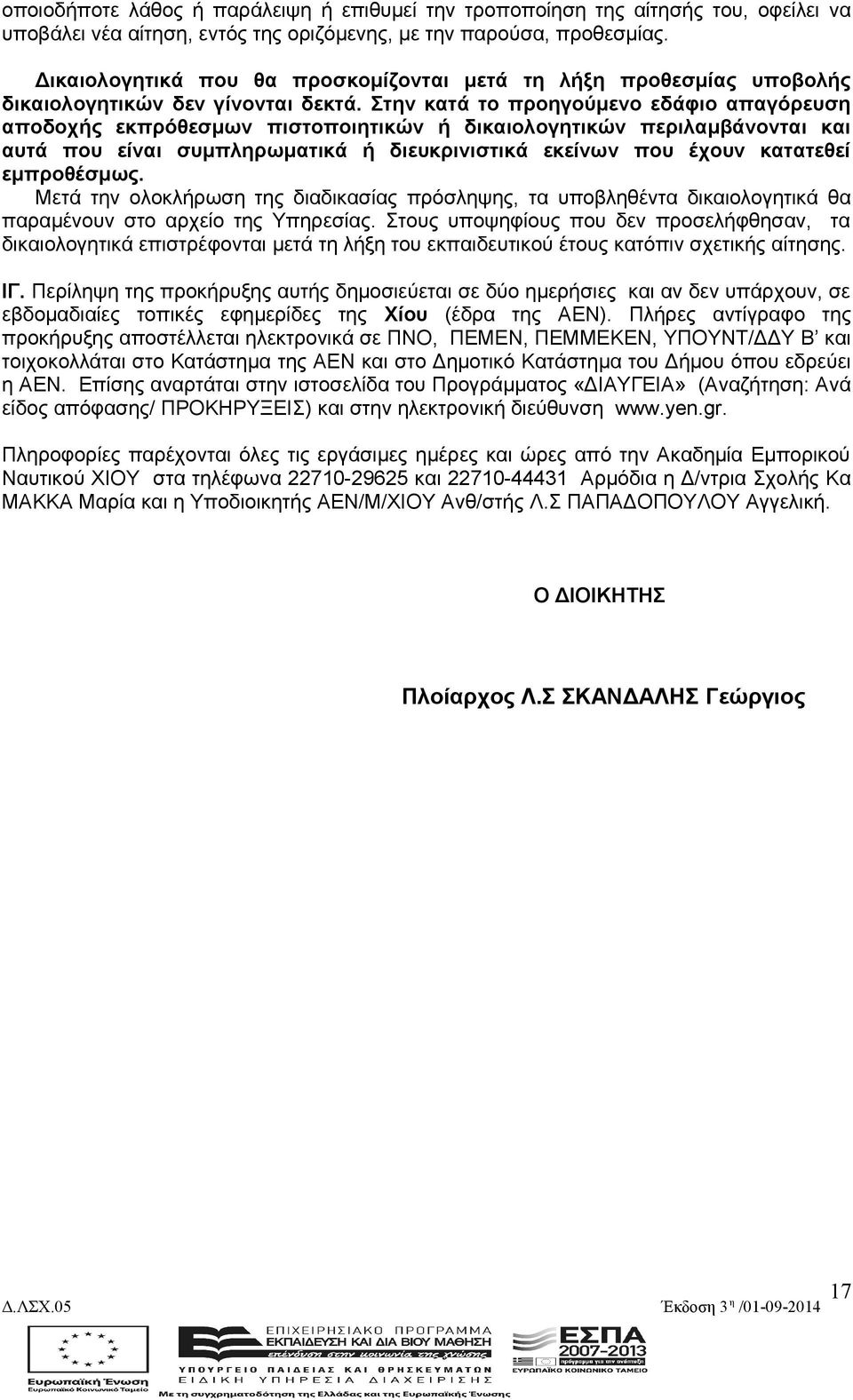 Στην κατά το προηγούμενο εδάφιο απαγόρευση αποδοχής εκπρόθεσμων πιστοποιητικών ή δικαιολογητικών περιλαμβάνονται και αυτά που είναι συμπληρωματικά ή διευκρινιστικά εκείνων που έχουν κατατεθεί