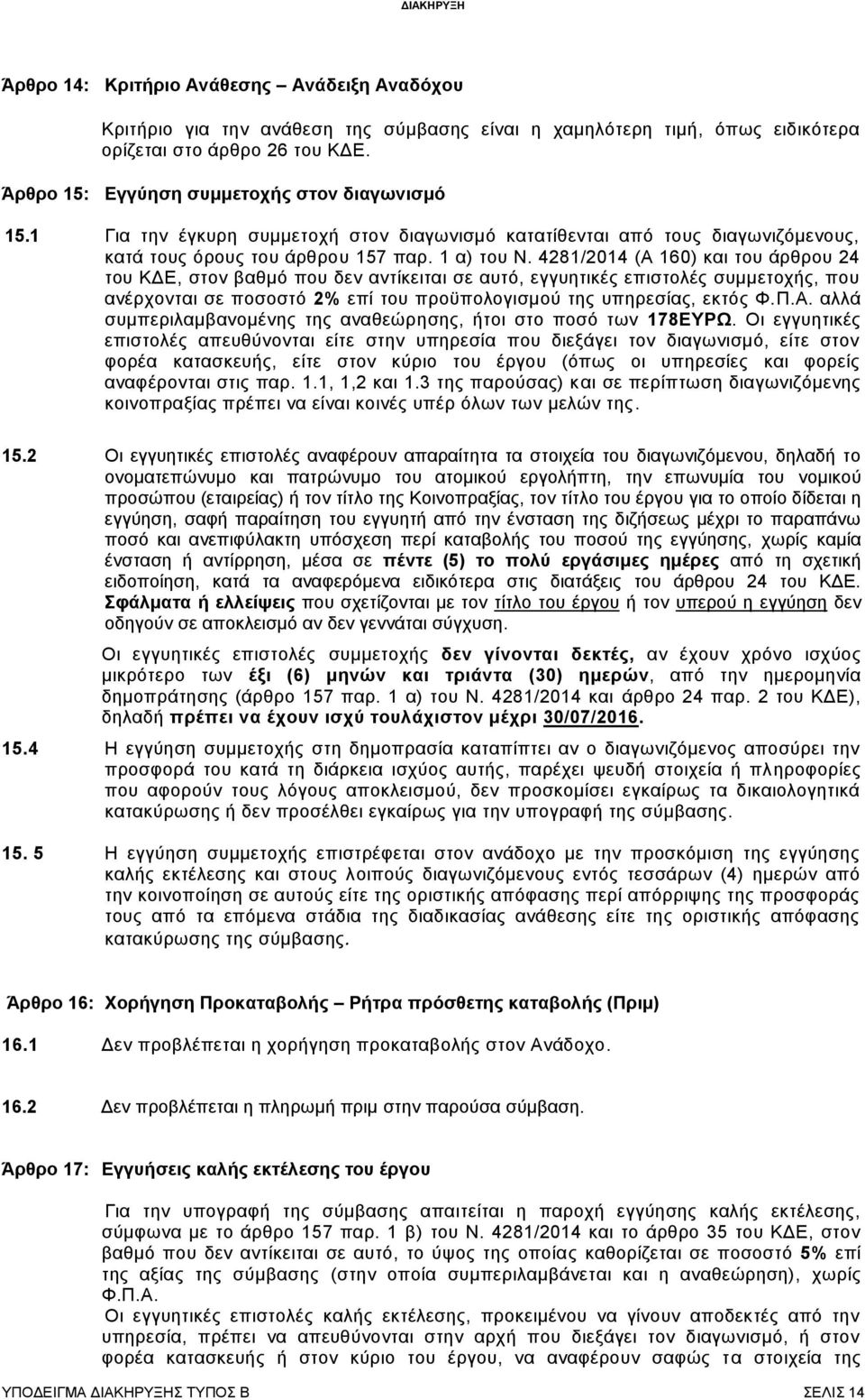 4281/2014 (Α 160) και του άρθρου 24 του ΚΔΕ, στον βαθμό που δεν αντίκειται σε αυτό, εγγυητικές επιστολές συμμετοχής, που ανέρχονται σε ποσοστό 2% επί του προϋπολογισμού της υπηρεσίας, εκτός Φ.Π.Α. αλλά συμπεριλαμβανομένης της αναθεώρησης, ήτοι στο ποσό των 178ΕΥΡΩ.