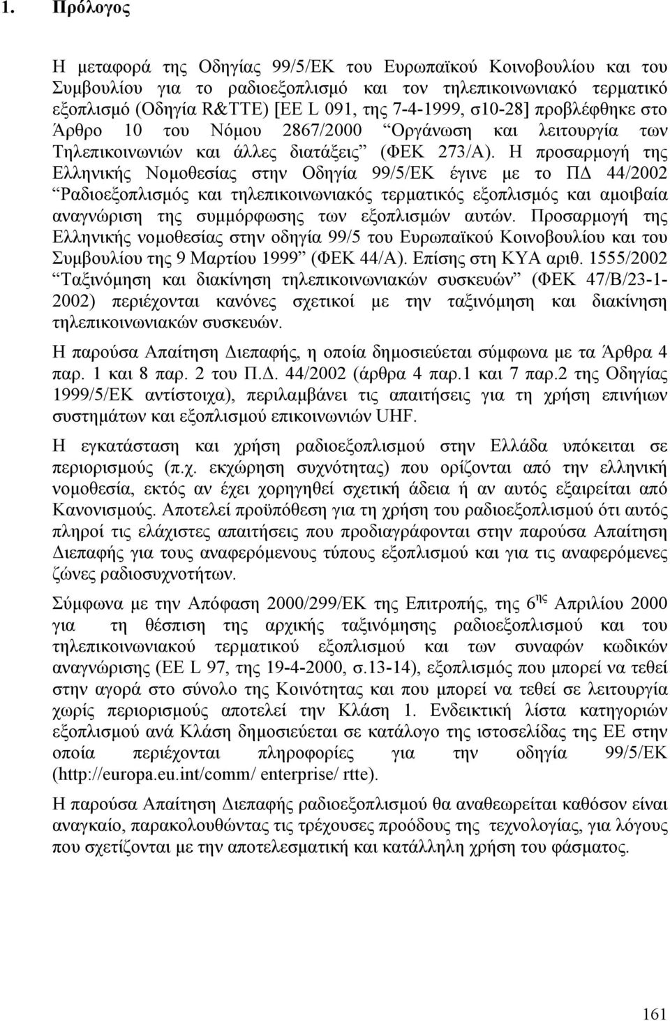 Η προσαρµογή της Ελληνικής Νοµοθεσίας στην Οδηγία 99/5/ΕΚ έγινε µε το Π 44/2002 Ραδιοεξοπλισµός και τηλεπικοινωνιακός τερµατικός εξοπλισµός και αµοιβαία αναγνώριση της συµµόρφωσης των εξοπλισµών