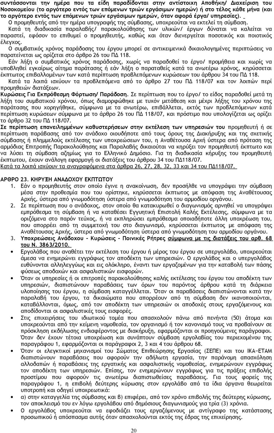 Κατά τη διαδικασία παραλαβής/ παρακολούθησης των υλικών/ έργων δύναται να καλείται να παραστεί, εφόσον το επιθυμεί ο προμηθευτής, καθώς και όταν διενεργείται ποσοτικός και ποιοτικός έλεγχος.