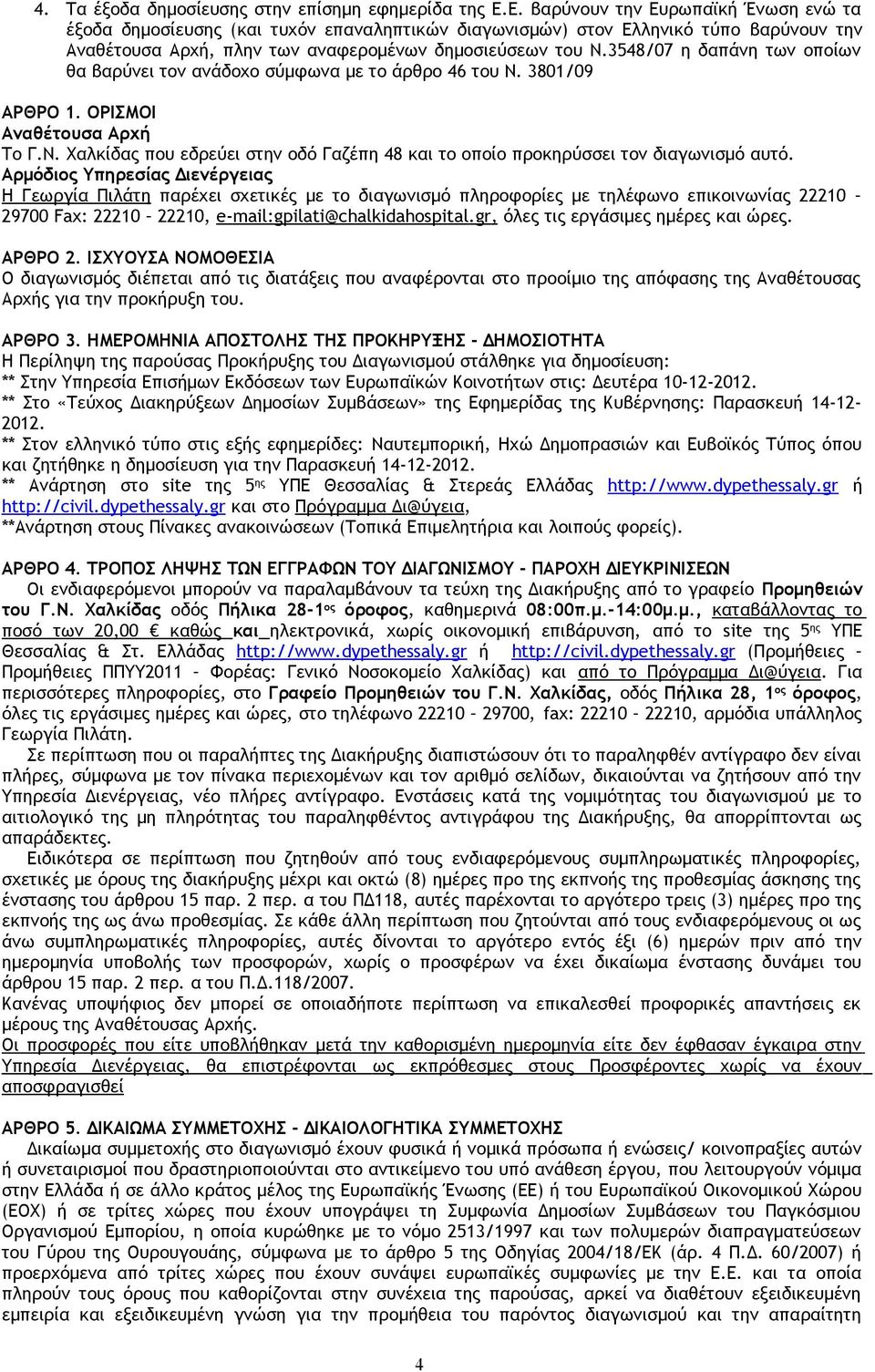 3548/07 η δαπάνη των οποίων θα βαρύνει τον ανάδοχο σύμφωνα με το άρθρο 46 του Ν. 3801/09 ΑΡΘΡΟ 1. ΟΡΙΣΜΟΙ Αναθέτουσα Αρχή Το Γ.Ν. Χαλκίδας που εδρεύει στην οδό Γαζέπη 48 και το οποίο προκηρύσσει τον διαγωνισμό αυτό.