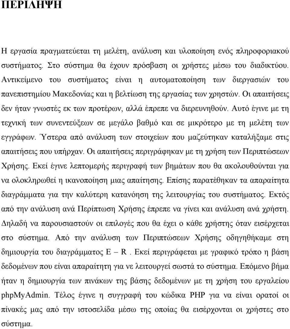 Οι απαιτήσεις δεν ήταν γνωστές εκ των προτέρων, αλλά έπρεπε να διερευνηθούν. Αυτό έγινε με τη τεχνική των συνεντεύξεων σε μεγάλο βαθμό και σε μικρότερο με τη μελέτη των εγγράφων.