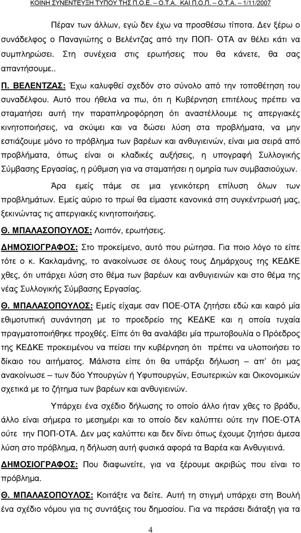 Αυτό που ήθελα να πω, ότι η Κυβέρνηση επιτέλους πρέπει να σταµατήσει αυτή την παραπληροφόρηση ότι αναστέλλουµε τις απεργιακές κινητοποιήσεις, να σκύψει και να δώσει λύση στα προβλήµατα, να µην