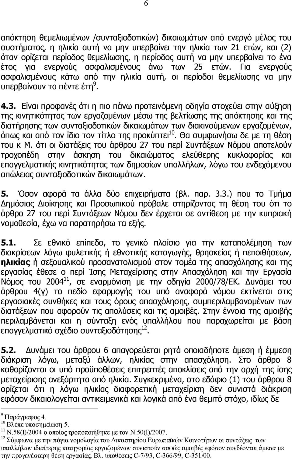 Είναι προφανές ότι η πιο πάνω προτεινόμενη οδηγία στοχεύει στην αύξηση της κινητικότητας των εργαζομένων μέσω της βελτίωσης της απόκτησης και της διατήρησης των συνταξιοδοτικών δικαιωμάτων των