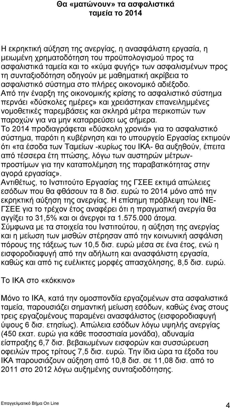 Από την έναρξη της οικονομικής κρίσης το ασφαλιστικό σύστημα περνάει «δύσκολες ημέρες» και χρειάστηκαν επανειλημμένες νομοθετικές παρεμβάσεις και σκληρά μέτρα περικοπών των παροχών για να μην