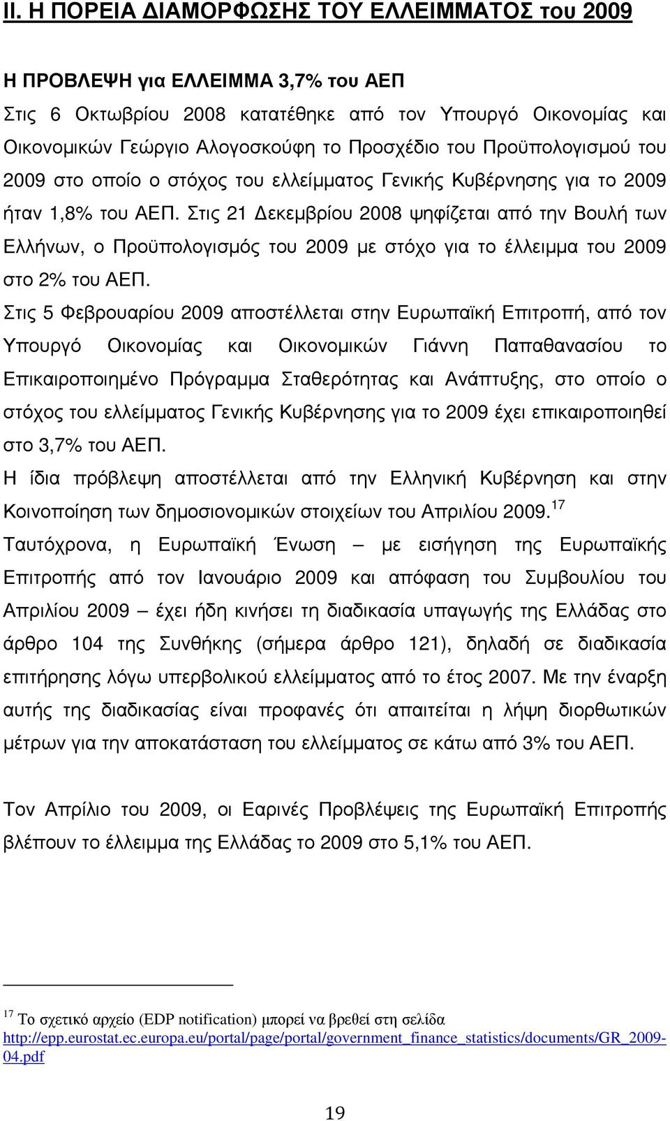 Στις 21 εκεµβρίου 2008 ψηφίζεται από την Βουλή των Ελλήνων, ο Προϋπολογισµός του 2009 µε στόχο για το έλλειµµα του 2009 στο 2% του ΑΕΠ.