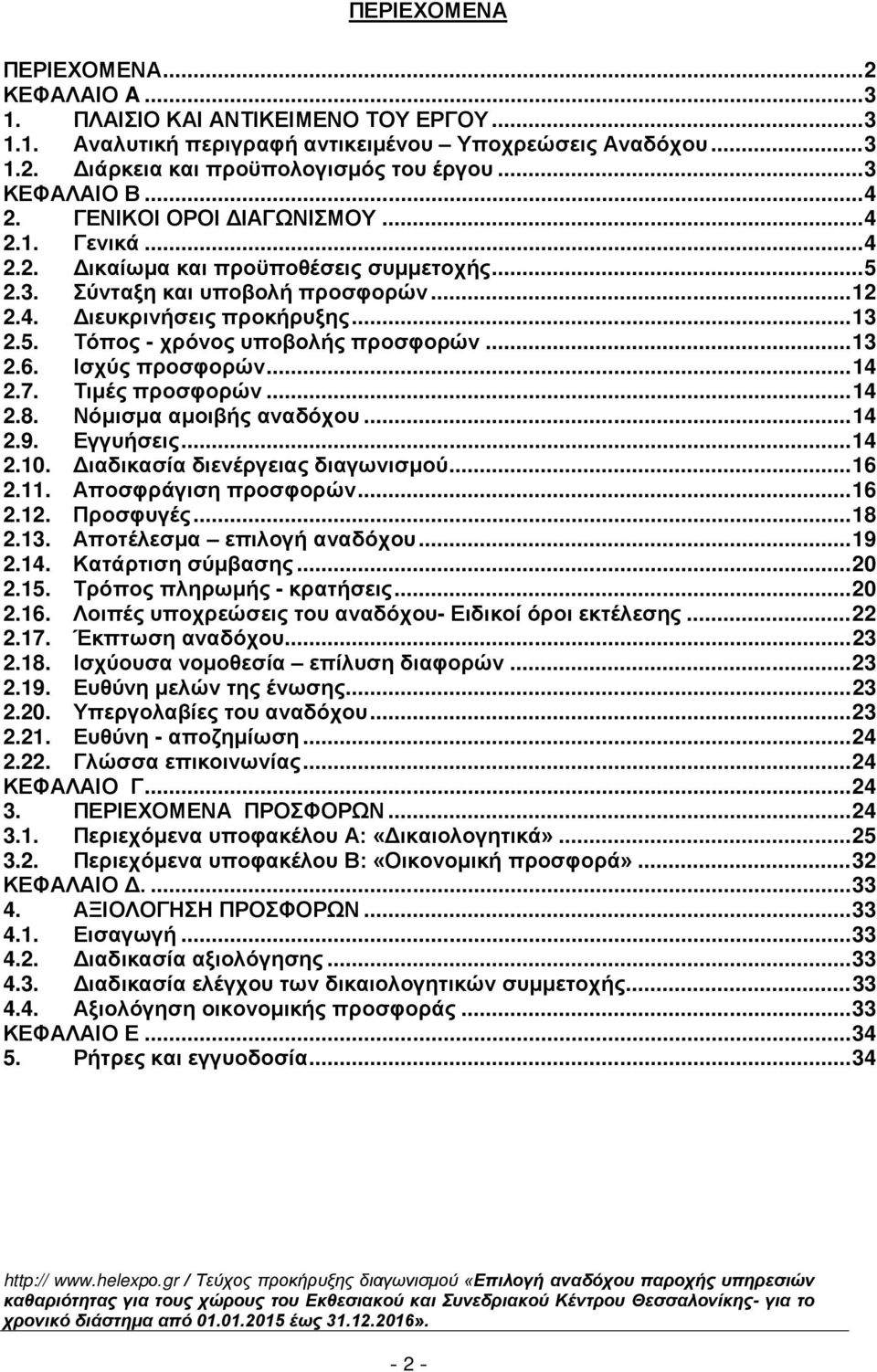 .. 13 2.6. Ισχύς προσφορών... 14 2.7. Τιμές προσφορών... 14 2.8. Νόμισμα αμοιβής αναδόχου... 14 2.9. Εγγυήσεις... 14 2.10. Διαδικασία διενέργειας διαγωνισμού... 16 2.11. Αποσφράγιση προσφορών... 16 2.12.