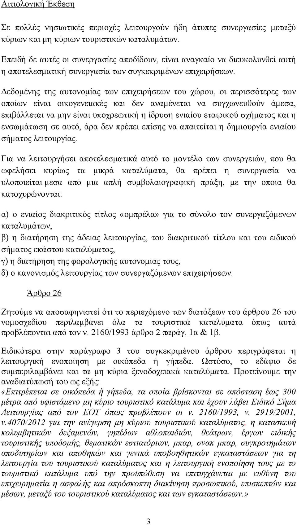 Δεδομένης της αυτονομίας των επιχειρήσεων του χώρου, οι περισσότερες των οποίων είναι οικογενειακές και δεν αναμένεται να συγχωνευθούν άμεσα, επιβάλλεται να μην είναι υποχρεωτική η ίδρυση ενιαίου