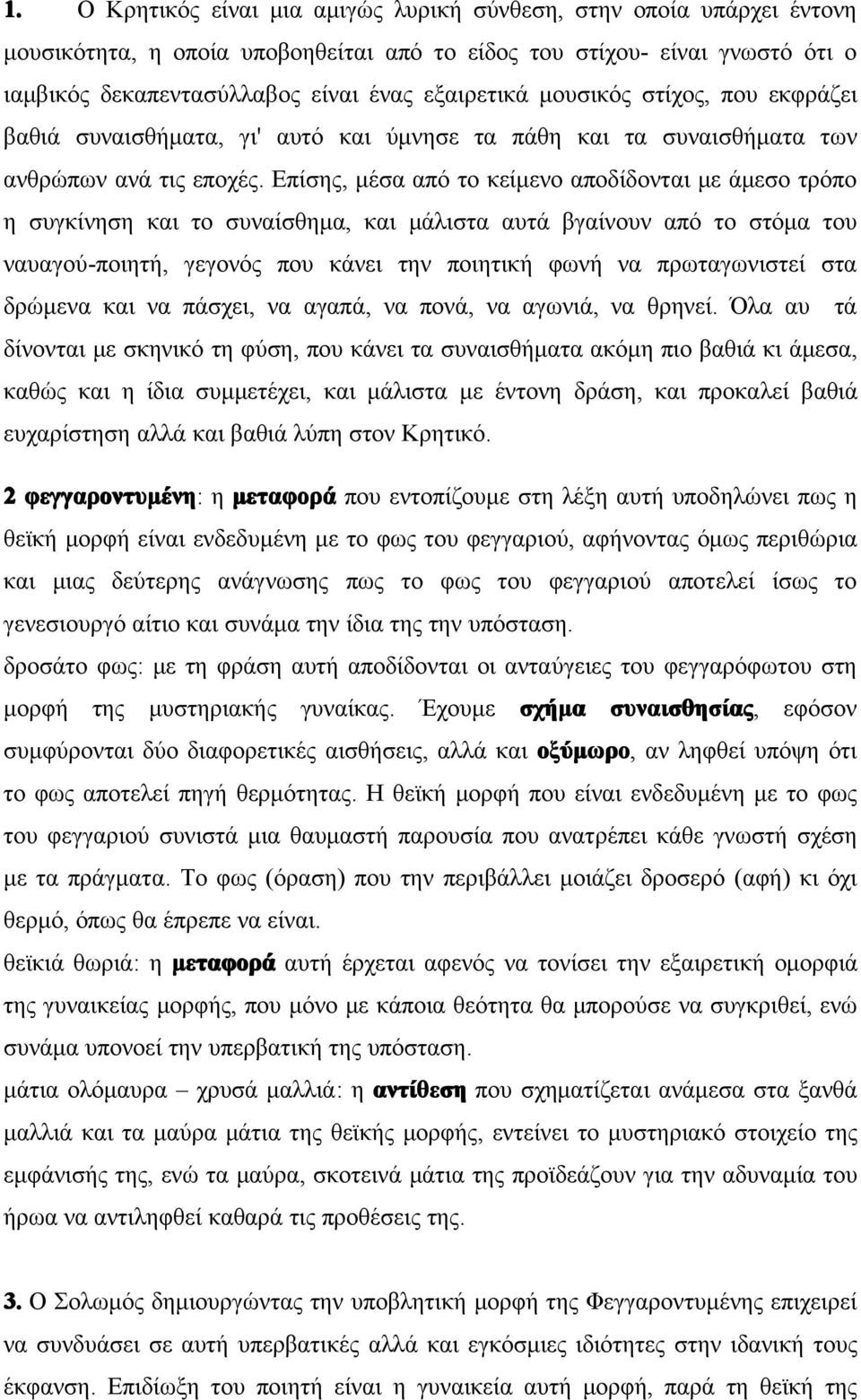 Επίσης, μέσα από το κείμενο αποδίδονται με άμεσο τρόπο η συγκίνηση και το συναίσθημα, και μάλιστα αυτά βγαίνουν από το στόμα του ναυαγού-ποιητή, γεγονός που κάνει την ποιητική φωνή να πρωταγωνιστεί