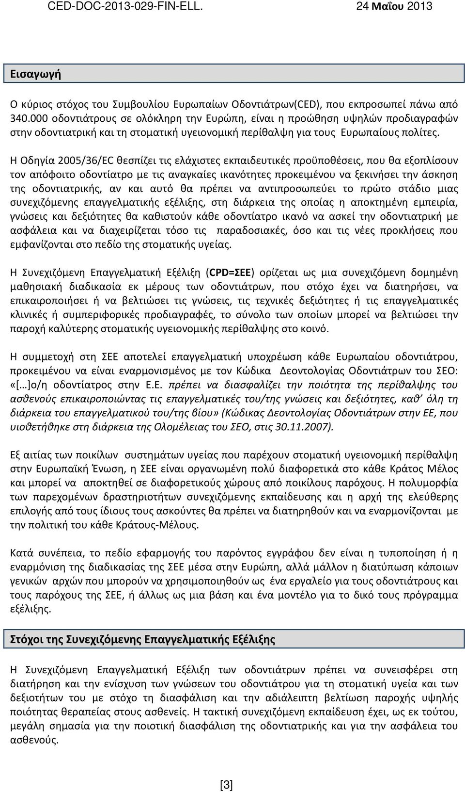 Η Οδηγία 2005/36/EC θεσπίζει τις ελάχιστες εκπαιδευτικές προϋποθέσεις, που θα εξοπλίσουν τον απόφοιτο οδοντίατρο με τις αναγκαίες ικανότητες προκειμένου να ξεκινήσει την άσκηση της οδοντιατρικής, αν