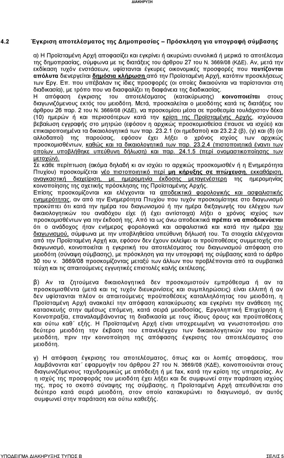 Αν, µετά την εκδίκαση τυχόν ενστάσεων, υφίστανται έγκυρες οικονοµικές προσφορές που ταυτίζονται απόλυτα διενεργείται δηµόσια κλήρωση από την Προϊσταµένη Αρχή, κατόπιν προσκλήσεως των Εργ. Επ.