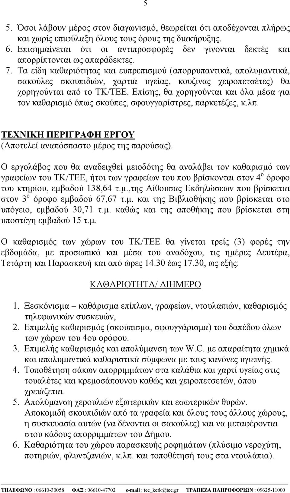 Τα είδη καθαριότητας και ευπρεπισμού (απορρυπαντικά, απολυμαντικά, σακούλες σκουπιδιών, χαρτιά υγείας, κουζίνας χειροπετσέτες) θα χορηγούνται από το ΤΚ/ΤΕΕ.