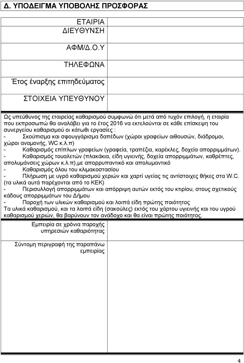 ΟΛΗΣ ΠΡΟΣΦΟΡΑΣ ΕΤΑΙΡΙΑ ΙΕΥΘΥΝΣΗ ΑΦΜ/.Ο.Υ ΤΗΛΕΦΩΝΑ Έτος έναρξης επιτηδεύµατος ΣΤΟΙΧΕΙΑ ΥΠΕΥΘΥΝΟΥ Ως υπεύθυνος της εταιρείας καθαρισµού συµφωνώ ότι µετά από τυχόν επιλογή, η εταιρία που εκπροσωπώ θα