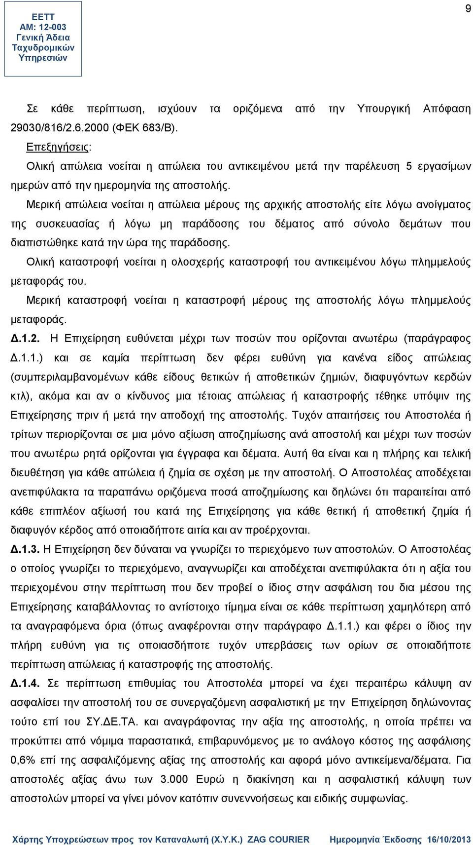 Μερική απώλεια νοείται η απώλεια μέρους της αρχικής αποστολής είτε λόγω ανοίγματος της συσκευασίας ή λόγω μη παράδοσης του δέματος από σύνολο δεμάτων που διαπιστώθηκε κατά την ώρα της παράδοσης.