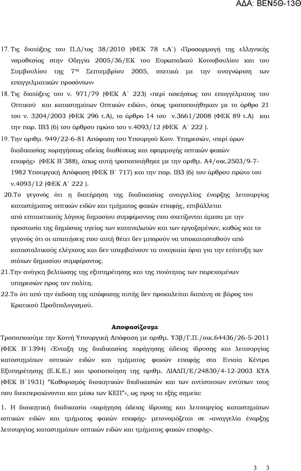 Τις διατάξεις του ν. 971/79 (ΦΕΚ Α 223) «περί ασκήσεως του επαγγέλματος του Οπτικού και καταστημάτων Οπτικών ειδών», όπως τροποποιήθηκαν με το άρθρο 21 του ν. 3204/2003 (ΦΕΚ 296 τ.