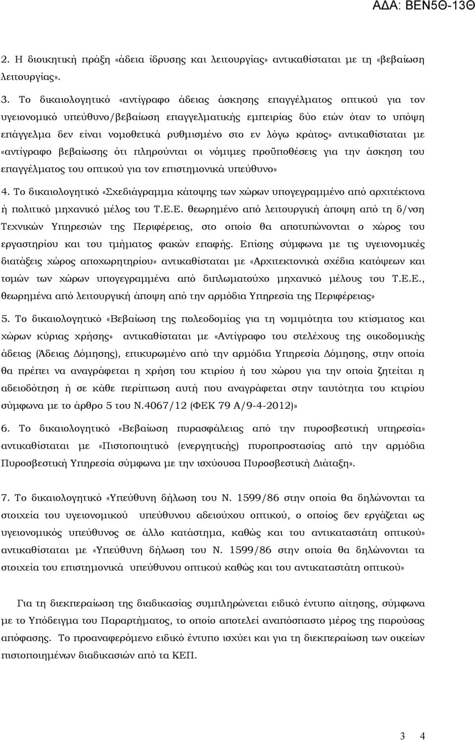 λόγω κράτος» αντικαθίσταται με «αντίγραφο βεβαίωσης ότι πληρούνται οι νόμιμες προϋποθέσεις για την άσκηση του επαγγέλματος του οπτικού για τον επιστημονικά υπεύθυνο» 4.