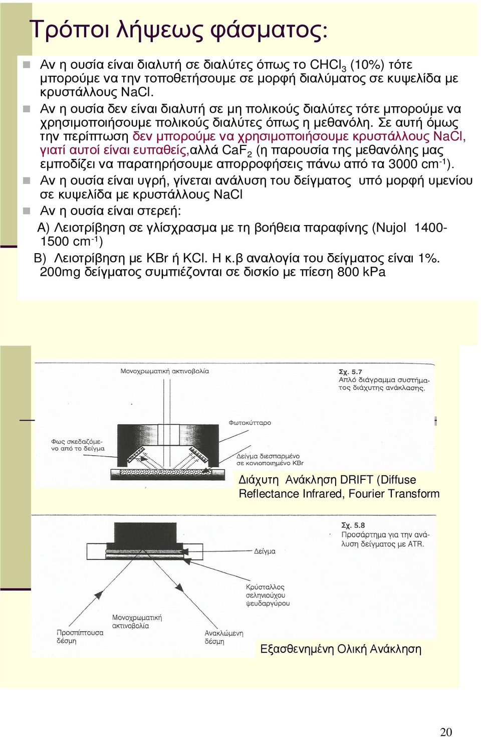 Σε αυτή όµως τηνπερίπτωσηδενµπορούµεναχρησιµοποιήσουµεκρυστάλλουςνacl, γιατίαυτοίείναιευπαθείς,αλλά CaF 2 (ηπαρουσίατηςµεθανόληςµας εµποδίζειναπαρατηρήσουµεαπορροφήσειςπάνωαπότα 3000 cm -1 ).