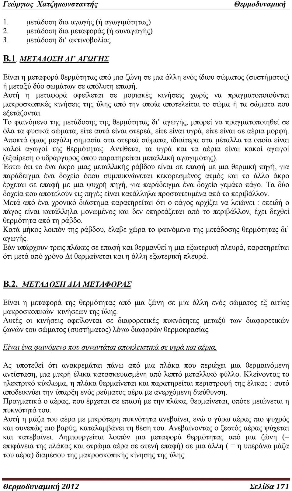 Το φαινόμενο της μετάδοσης της θερμότητας δι αγωγής, μπορεί να πραγματοποιηθεί σε όλα τα φυσικά σώματα, είτε αυτά είναι στερεά, είτε είναι υγρά, είτε είναι σε αέρια μορφή.