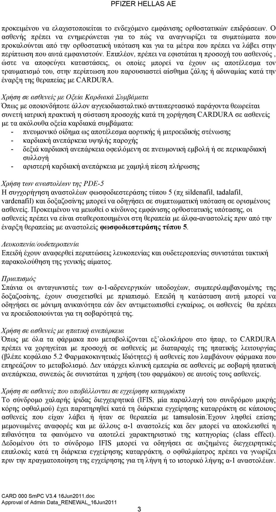 Επιπλέον, πρέπει να εφιστάται η προσοχή του ασθενούς, ώστε να αποφεύγει καταστάσεις, οι οποίες μπορεί να έχουν ως αποτέλεσμα τον τραυματισμό του, στην περίπτωση που παρουσιαστεί αίσθημα ζάλης ή