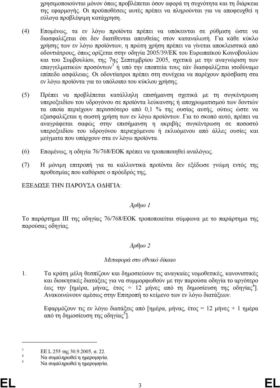 Για κάθε κύκλο χρήσης των εν λόγω προϊόντων, η πρώτη χρήση πρέπει να γίνεται αποκλειστικά από οδοντιάτρους, όπως ορίζεται στην οδηγία 2005/39/ΕΚ του Ευρωπαϊκού Κοινοβουλίου και του Συµβουλίου, της