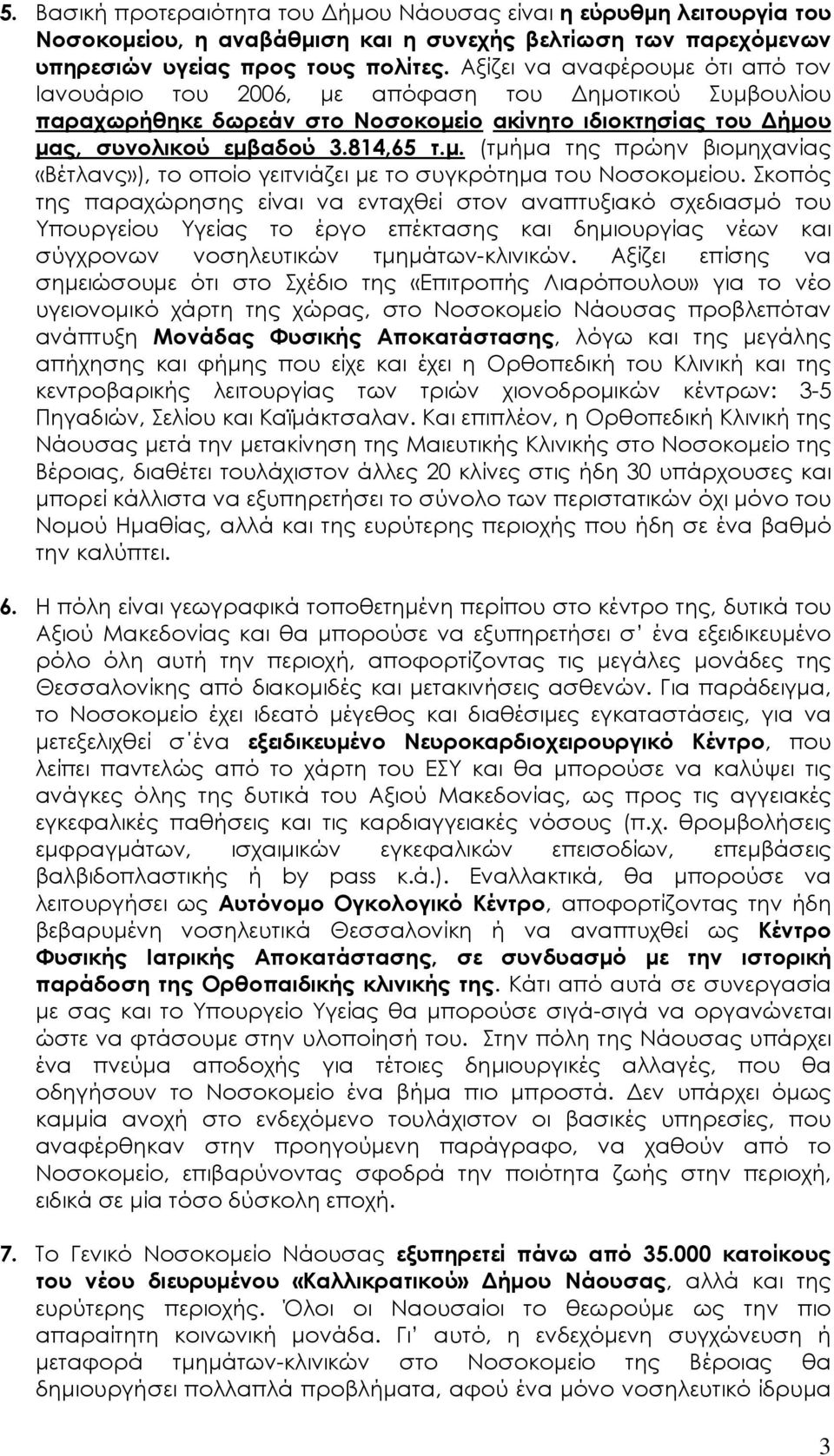 Σκοπός της παραχώρησης είναι να ενταχθεί στον αναπτυξιακό σχεδιασµό του Υπουργείου Υγείας το έργο επέκτασης και δηµιουργίας νέων και σύγχρονων νοσηλευτικών τµηµάτων-κλινικών.