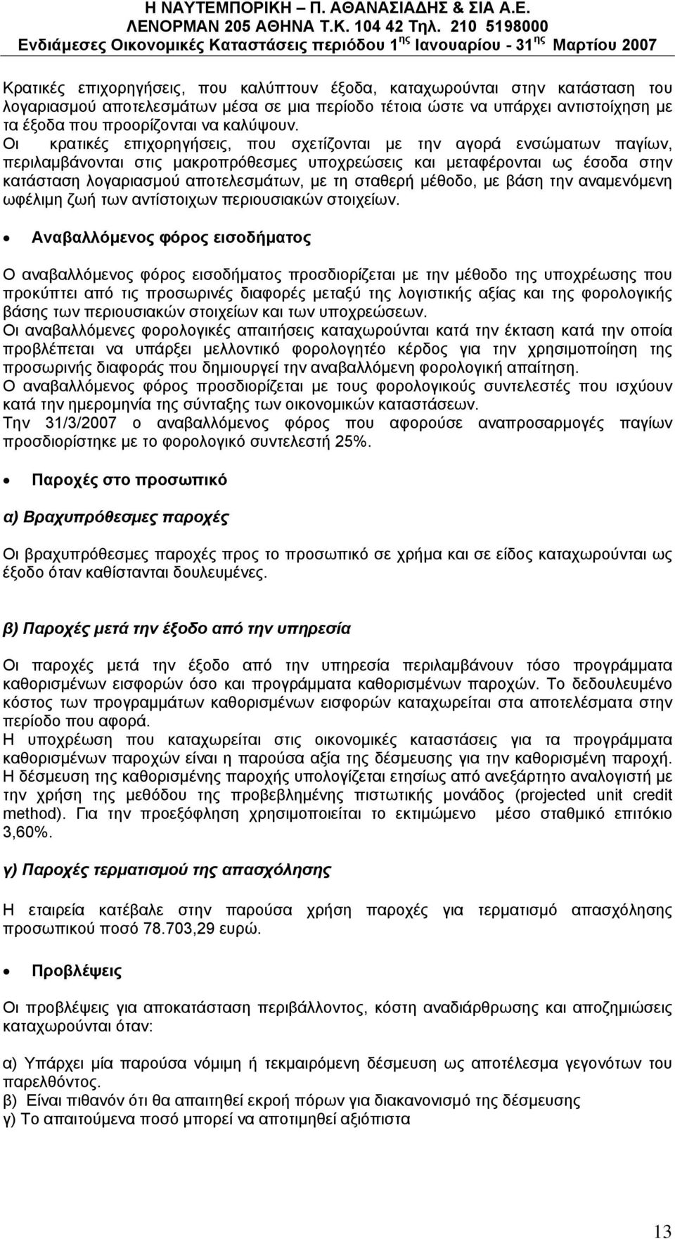 Οι κρατικές επιχορηγήσεις, που σχετίζονται με την αγορά ενσώματων παγίων, περιλαμβάνονται στις μακροπρόθεσμες υποχρεώσεις και μεταφέρονται ως έσοδα στην κατάσταση λογαριασμού αποτελεσμάτων, με τη