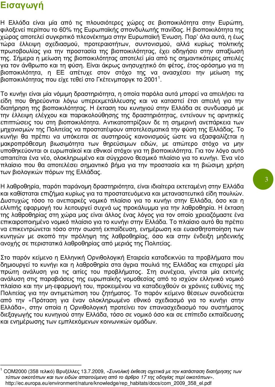 Παρ όλα αυτά, η έως τώρα έλλειψη σχεδιασµού, προτεραιοτήτων, συντονισµού, αλλά κυρίως πολιτικής πρωτοβουλίας για την προστασία της βιοποικιλότητας, έχει οδηγήσει στην απαξίωσή της.