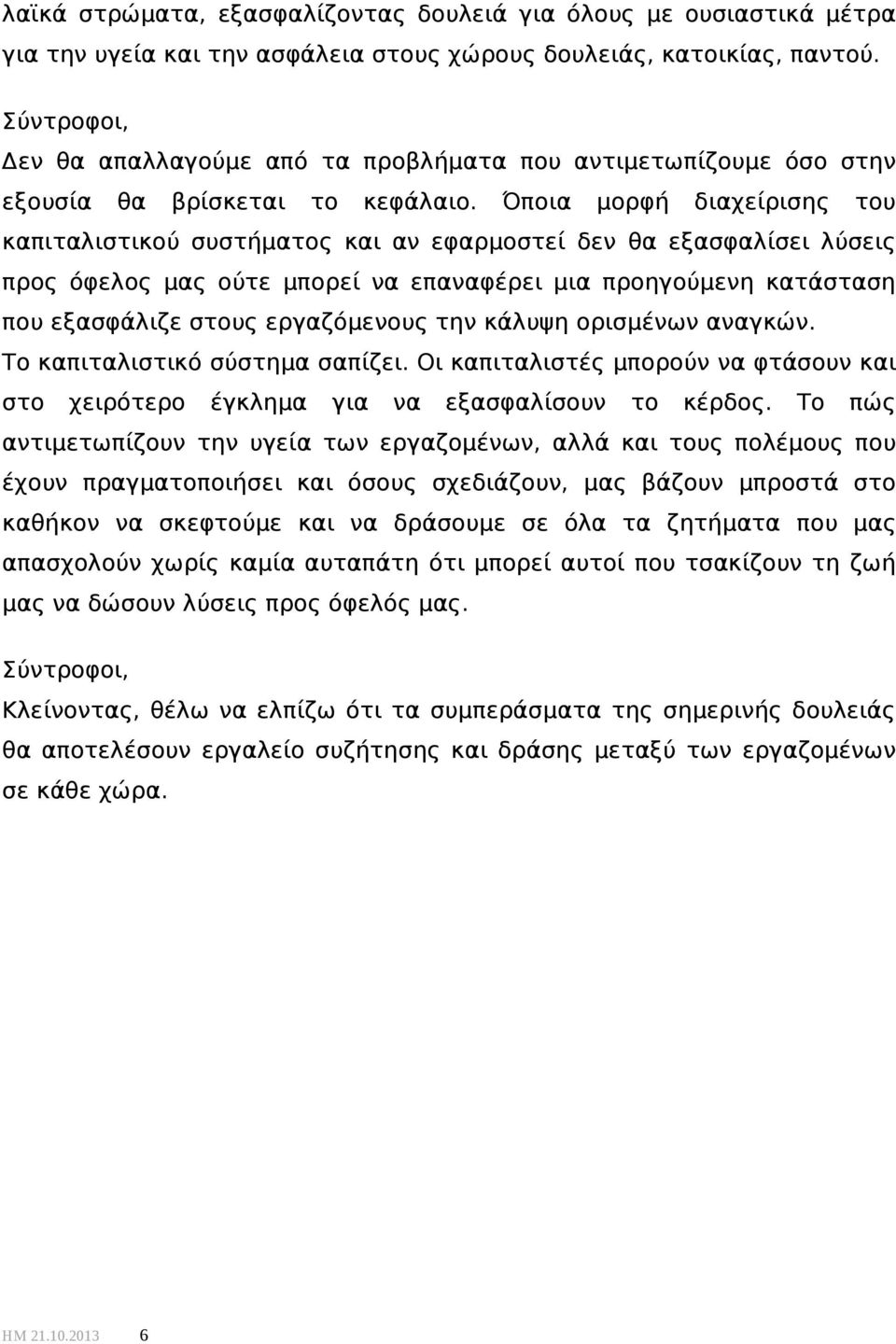 Όποια μορφή διαχείρισης του καπιταλιστικού συστήματος και αν εφαρμοστεί δεν θα εξασφαλίσει λύσεις προς όφελος μας ούτε μπορεί να επαναφέρει μια προηγούμενη κατάσταση που εξασφάλιζε στους εργαζόμενους