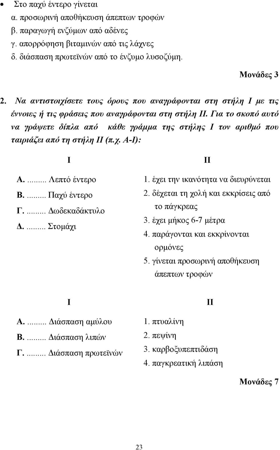 Για το σκοπό αυτό να γράψετε δίπλα από κάθε γράµµα της στήλης Ι τον αριθµό που ταιριάζει από τη στήλη ΙΙ (π.χ. Α-Ι): Ι Α.... Λεπτό έντερο Β.... Παχύ έντερο Γ.... ωδεκαδάκτυλο.... Στοµάχι ΙΙ 1.