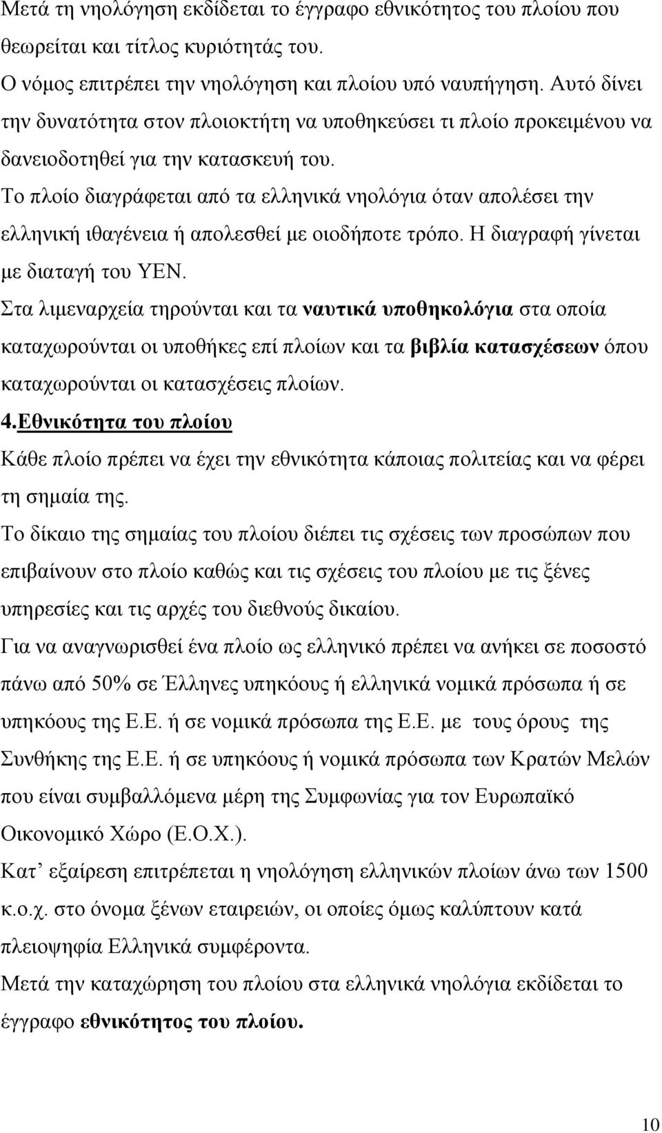 Το πλοίο διαγράφεται από τα ελληνικά νηολόγια όταν απολέσει την ελληνική ιθαγένεια ή απολεσθεί με οιοδήποτε τρόπο. Η διαγραφή γίνεται με διαταγή του ΥΕΝ.