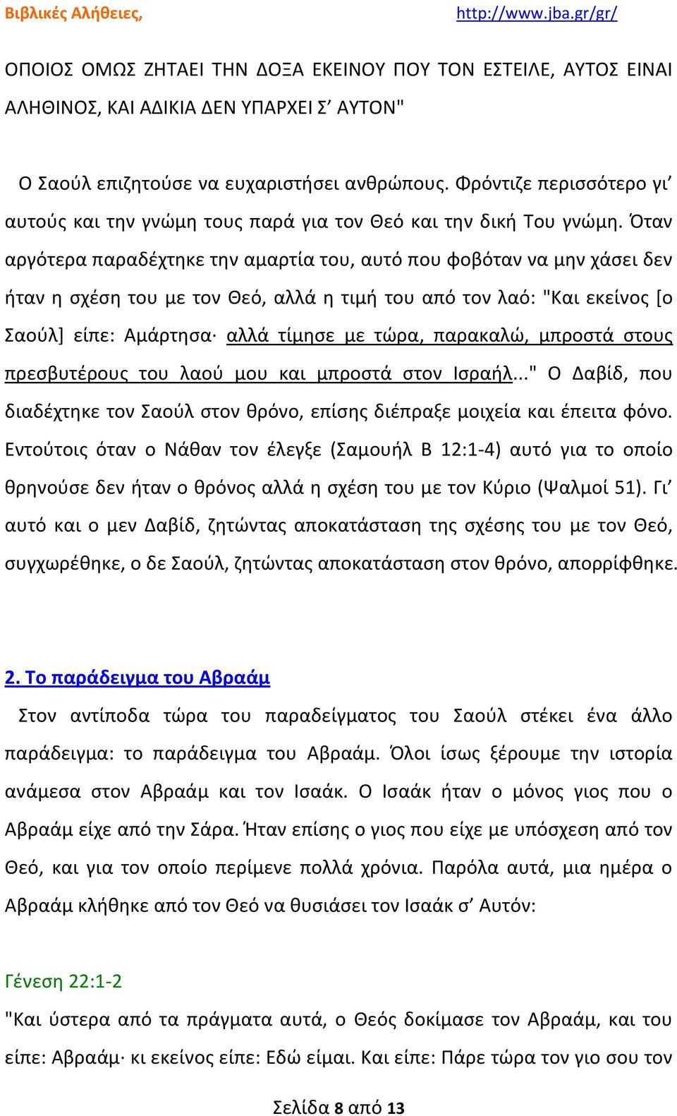 Όταν αργότερα παραδέχτηκε την αμαρτία του, αυτό που φοβόταν να μην χάσει δεν ήταν η σχέση του με τον Θεό, αλλά η τιμή του από τον λαό: "Και εκείνος [ο Σαούλ] είπε: Αμάρτησα αλλά τίμησε με τώρα,