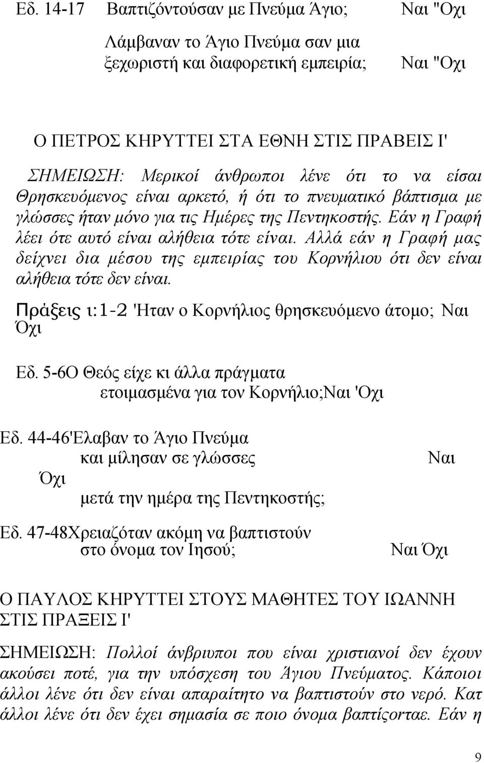 Αλλά εάν η Γραφή μας δείχνει δια μέσου της εμπειρίας του Κορνήλιου ότι δεν είναι αλήθεια τότε δεν είναι. Πράξεις ι:1-2 'Ηταν ο Κορνήλιος θρησκευόμενο άτομο; Ναι Όχι Εδ.