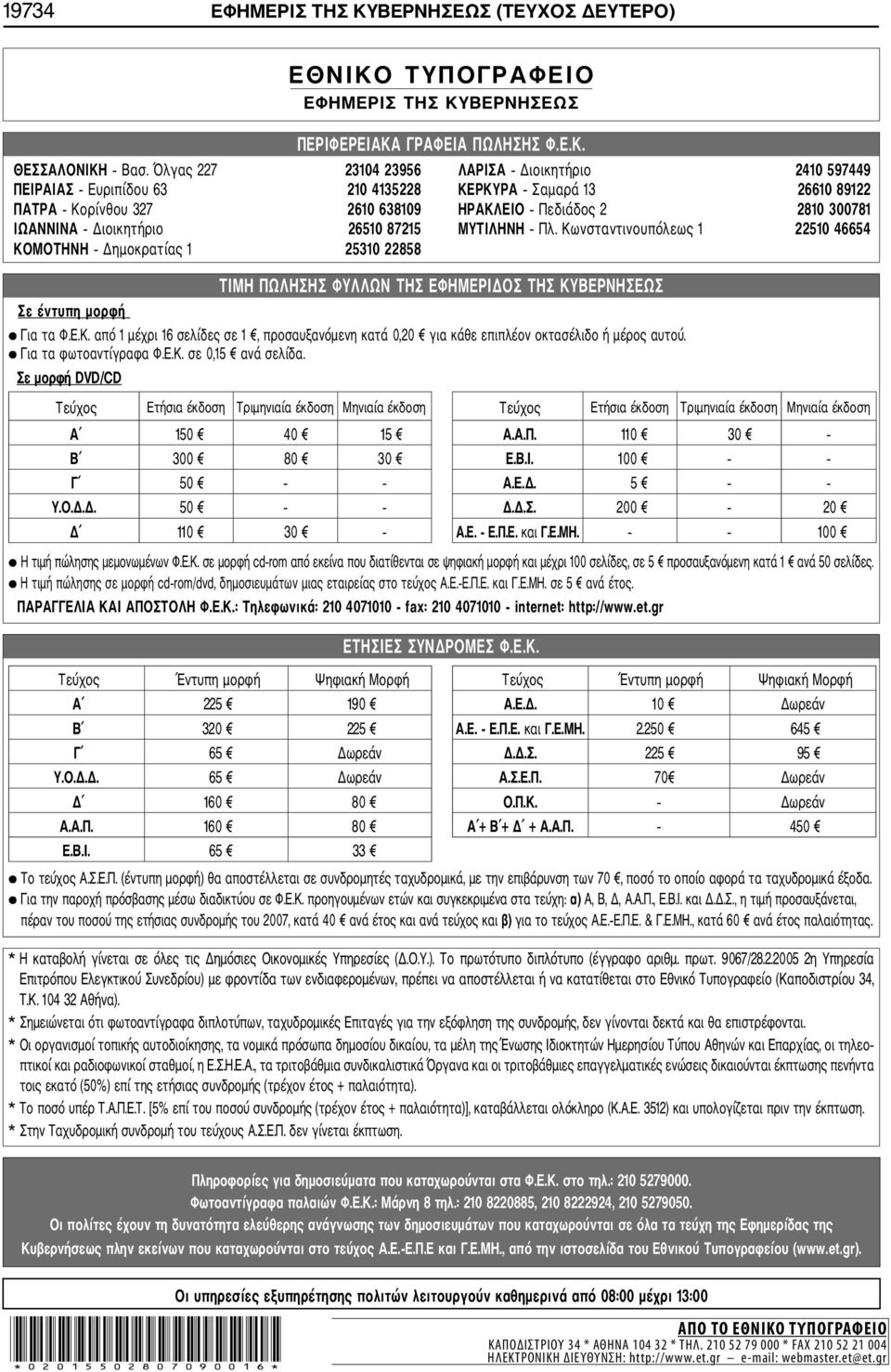 Διοικητήριο 26510 87215 ΜΥΤΙΛΗΝΗ Πλ. Κωνσταντινουπόλεως 1 22510 46654 ΚΟΜΟΤΗΝΗ Δημοκρατίας 1 25310 22858 Σε έντυπη μορφή ΤΙΜΗ ΠΩΛΗΣΗΣ ΦΥΛΛΩΝ ΤΗΣ ΕΦΗΜΕΡΙΔΟΣ ΤΗΣ ΚΥΒΕΡΝΗΣΕΩΣ Για τα Φ.Ε.Κ. από 1 μέχρι 16 σελίδες σε 1, προσαυξανόμενη κατά 0,20 για κάθε επιπλέον οκτασέλιδο ή μέρος αυτού.