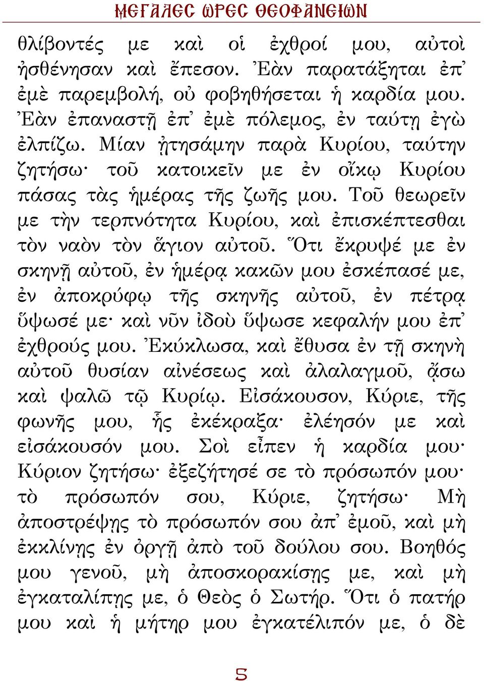 Ὅτι ἔκρυψέ με ἐν σκηνῇ αὐτοῦ, ἐν ἡμέρᾳ κακῶν μου ἐσκέπασέ με, ἐν ἀποκρύφῳ τῆς σκηνῆς αὐτοῦ, ἐν πέτρᾳ ὕψωσέ με καὶ νῦν ἰδοὺ ὕψωσε κεφαλήν μου ἐπ ἐχθρούς μου.