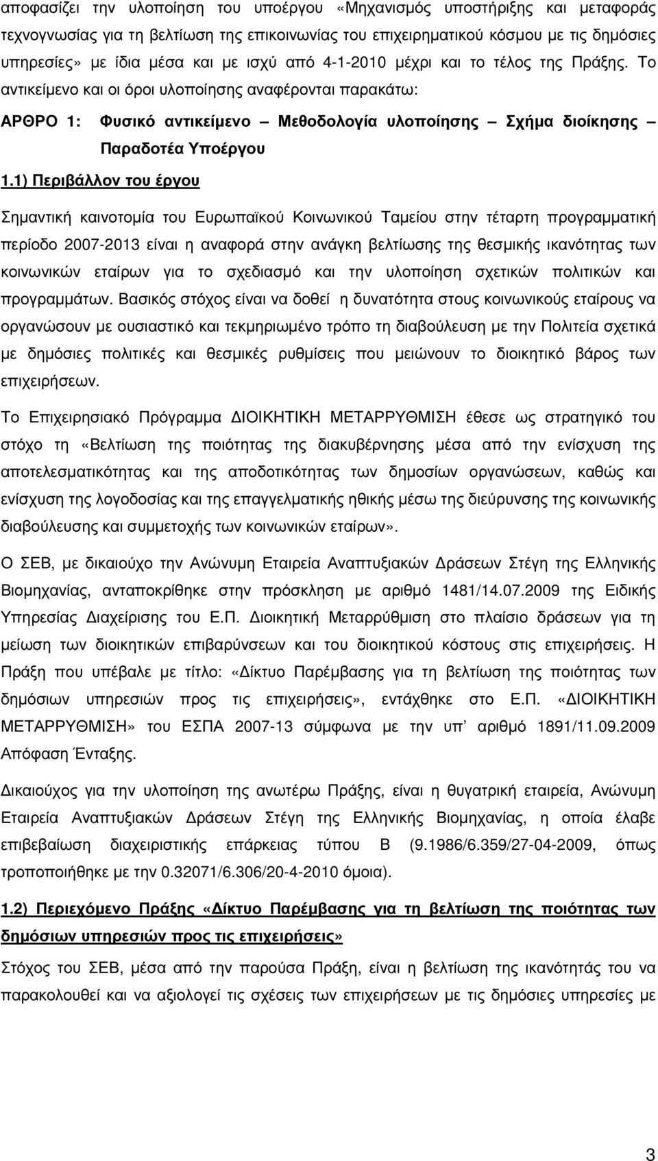 1) Περιβάλλον του έργου Σηµαντική καινοτοµία του Ευρωπαϊκού Κοινωνικού Ταµείου στην τέταρτη προγραµµατική περίοδο 2007-2013 είναι η αναφορά στην ανάγκη βελτίωσης της θεσµικής ικανότητας των