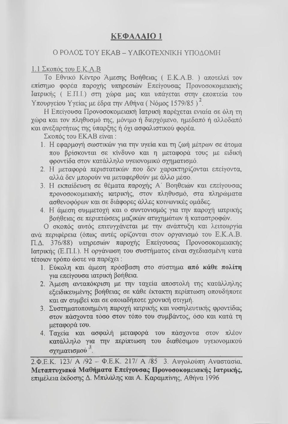 Η Επείγουσα Προνοσοκομειακή Ιατρική παρέχεται ενιαία σε όλη τη χώρα και τον πληθυσμό της, μόνιμο ή διερχόμενο, ημεδαπό ή αλλοδαπό και ανεξαρτήτως της ύπαρξης ή όχι ασφαλιστικού φορέα.