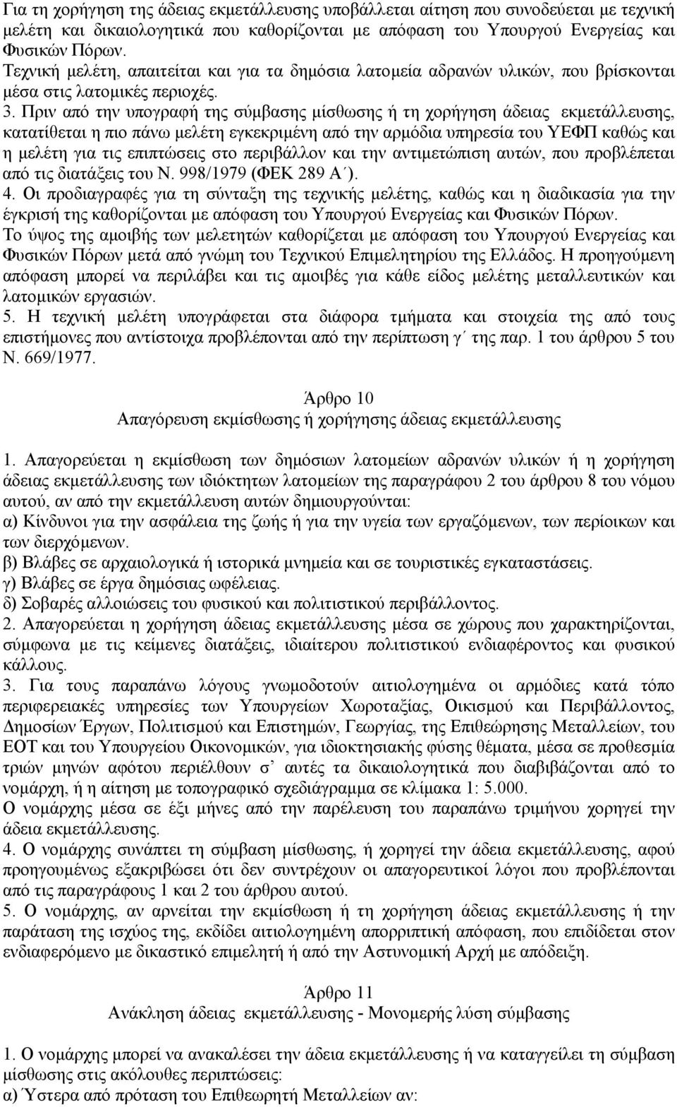 Πριν από την υπογραφή της σύµβασης µίσθωσης ή τη χορήγηση άδειας εκµετάλλευσης, κατατίθεται η πιο πάνω µελέτη εγκεκριµένη από την αρµόδια υπηρεσία του ΥΕΦΠ καθώς και η µελέτη για τις επιπτώσεις στο