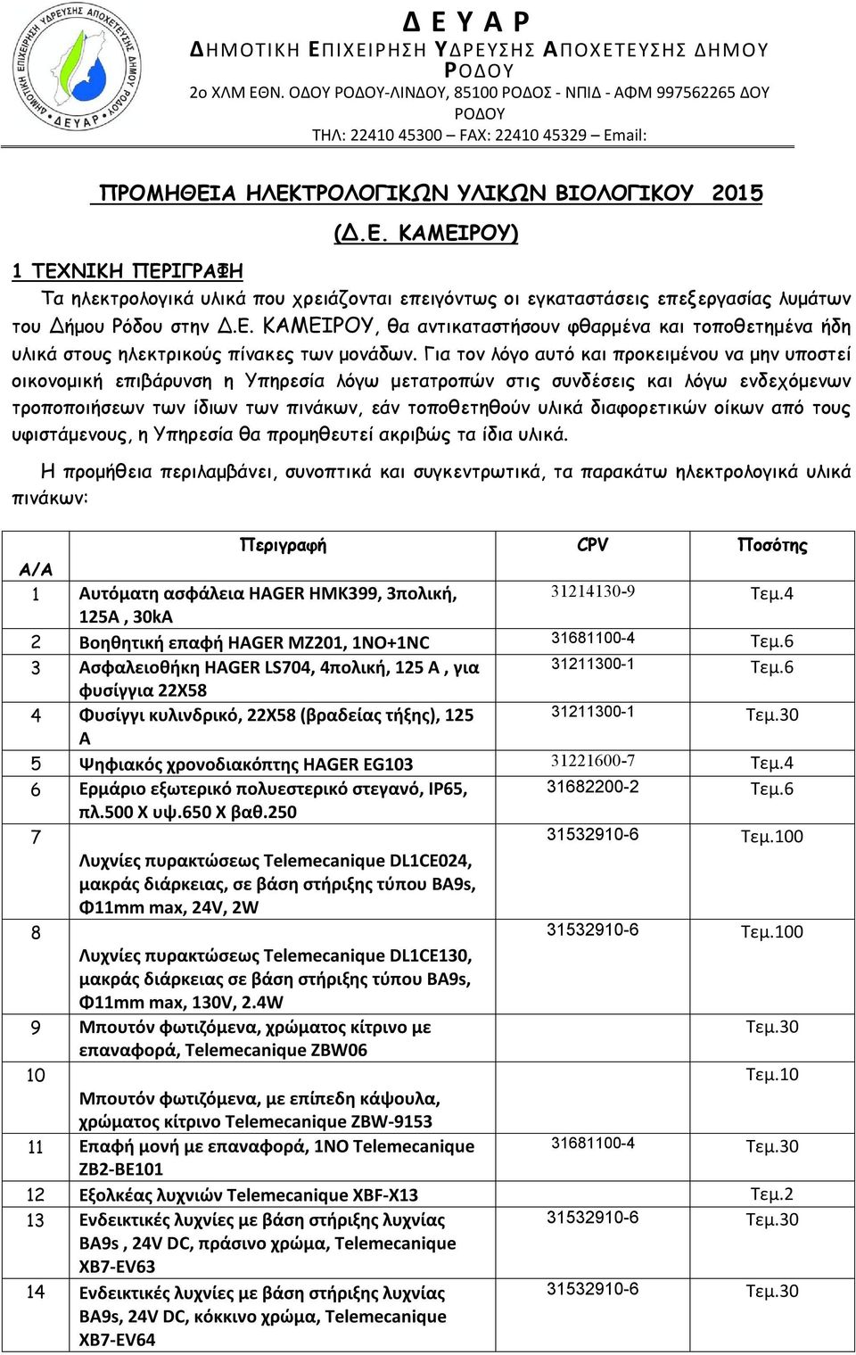 Α ΗΛΕΚΤΡΟΛΟΓΙΚΩΝ ΥΛΙΚΩΝ ΒΙΟΛΟΓΙΚΟΥ 2015 (Δ.Ε. ΚΑΜΕΙΡΟΥ) 1 ΤΕΧΝΙΚΗ ΠΕΡΙΓΡΑΦΗ Τα ηλεκτρολογικά υλικά που χρειάζονται επειγόντως οι εγκαταστάσεις επεξεργασίας λυμάτων του Δήμου Ρόδου στην Δ.Ε. ΚΑΜΕΙΡΟΥ, θα αντικαταστήσουν φθαρμένα και τοποθετημένα ήδη υλικά στους ηλεκτρικούς πίνακες των μονάδων.