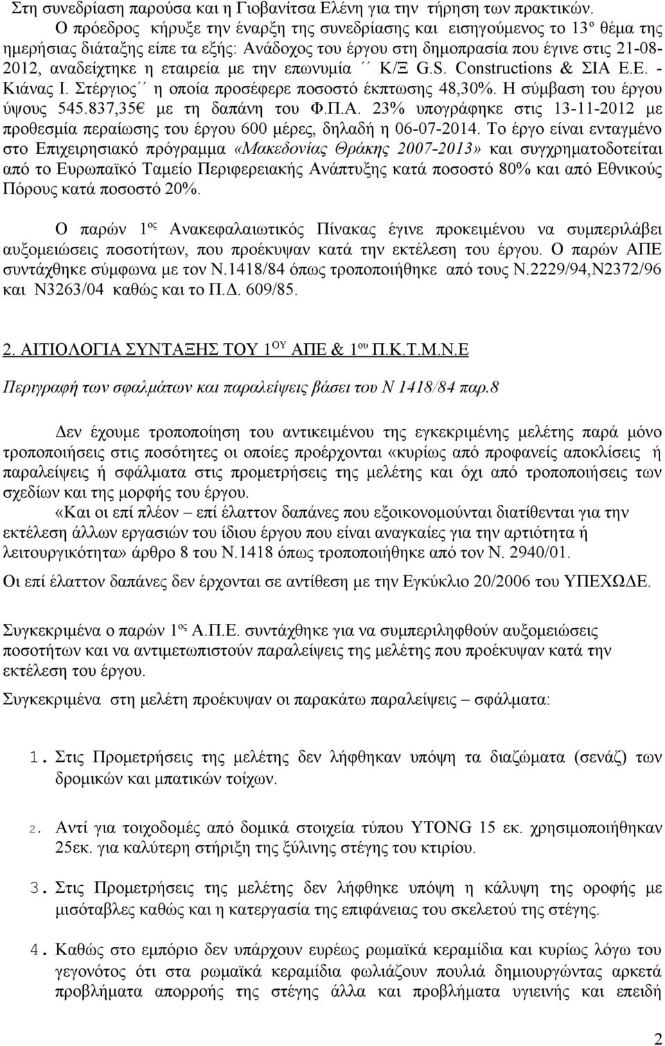 την επωνυμία Κ/Ξ G.S. Constructions & ΣΙΑ Ε.Ε. - Κιάνας Ι. Στέργιος η οποία προσέφερε ποσοστό έκπτωσης 48,30%. Η σύμβαση του έργου ύψους 545.837,35 με τη δαπάνη του Φ.Π.Α. 23% υπογράφηκε στις 13-11-2012 με προθεσμία περαίωσης του έργου 600 μέρες, δηλαδή η 06-07-2014.