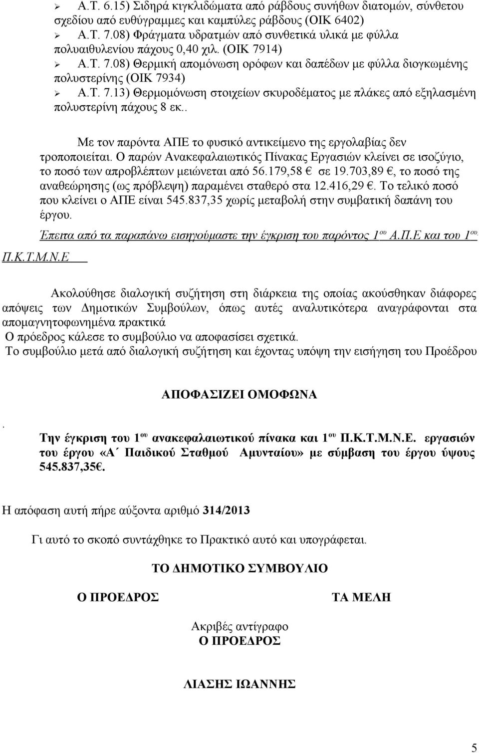 . Π.Κ.Τ.Μ.Ν.Ε Με τον παρόντα ΑΠΕ το φυσικό αντικείμενο της εργολαβίας δεν τροποποιείται. Ο παρών Ανακεφαλαιωτικός Πίνακας Εργασιών κλείνει σε ισοζύγιο, το ποσό των απροβλέπτων μειώνεται από 56.